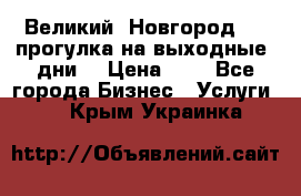 Великий  Новгород.....прогулка на выходные  дни  › Цена ­ 1 - Все города Бизнес » Услуги   . Крым,Украинка